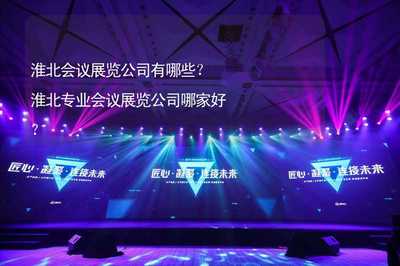 淮北会议展览公司有哪些?淮北专业会议展览公司哪家好?
