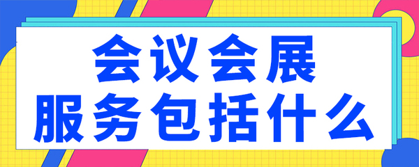 会议会展服务包括什么